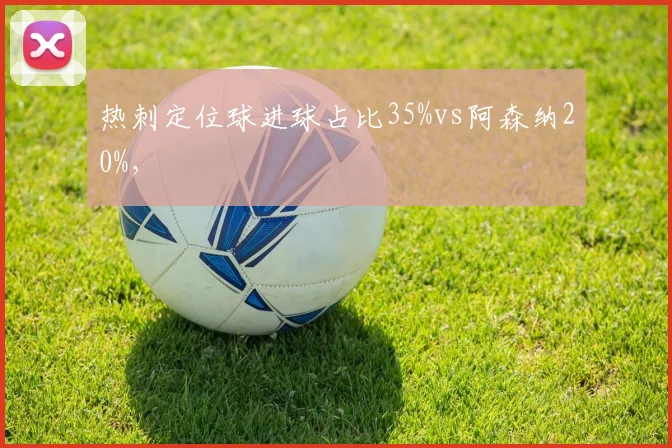 热刺定位球进球占比35%vs阿森纳20%，