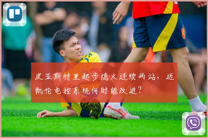 皮亚斯特里起步熄火连续两站，迈凯伦电控系统何时能改进？